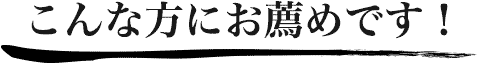 こんな方にお薦めです！